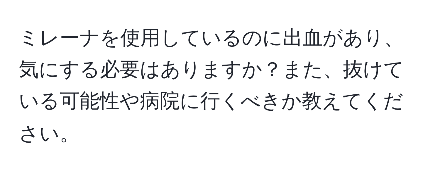 ミレーナを使用しているのに出血があり、気にする必要はありますか？また、抜けている可能性や病院に行くべきか教えてください。