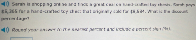 Sarah is shopping online and finds a great deal on hand-crafted toy chests. Sarah pays
$5,365 for a hand-crafted toy chest that originally sold for $8,584. What is the discount 
percentage? 
Round your answer to the nearest percent and include a percent sign (%).