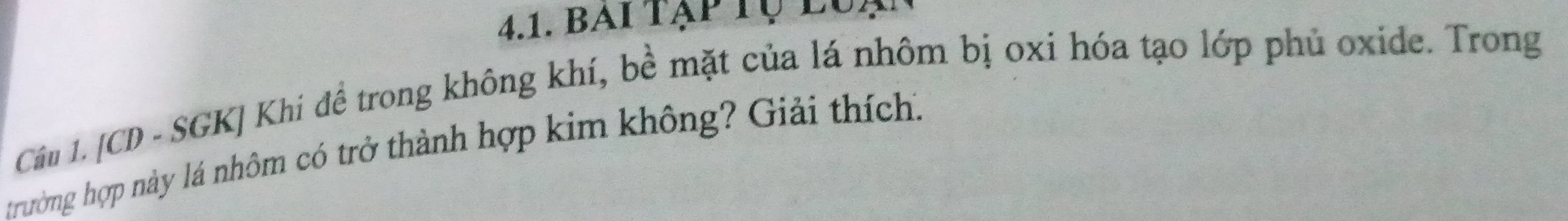 bai tạp tụ luạ 
Câu 1. [CD - SGK] Khí đề trong không khí, bề mặt của lá nhôm bị oxi hóa tạo lớp phủ oxide. Trong 
trường hợp này lá nhôm có trở thành hợp kim không? Giải thích.