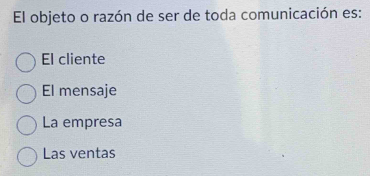 El objeto o razón de ser de toda comunicación es:
El cliente
El mensaje
La empresa
Las ventas