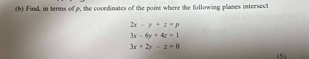 Find, in terms of p, the coordinates of the point where the following planes intersect
2x-y+z=p
3x-6y+4z=1
3x+2y-z=0
(5)