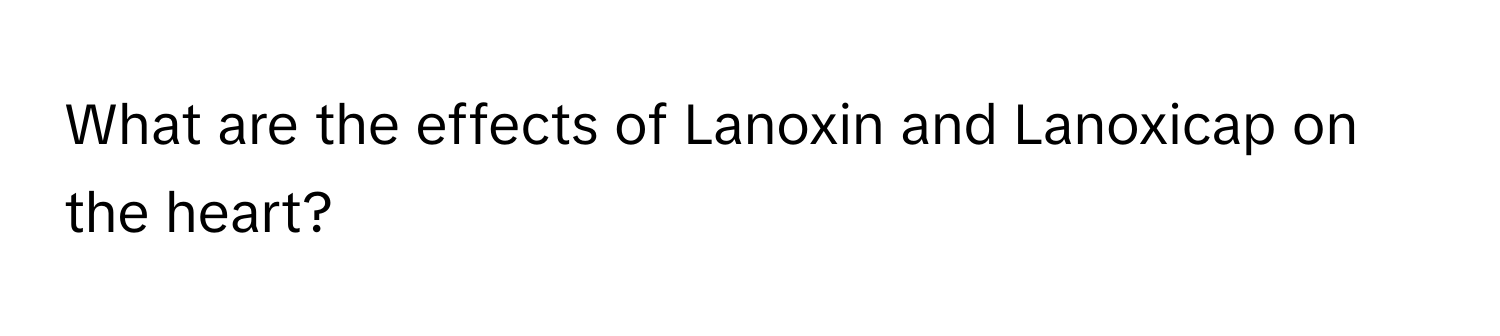 What are the effects of Lanoxin and Lanoxicap on the heart?