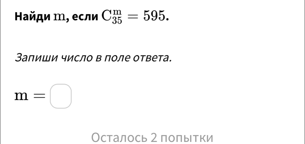 Найди ḿ, если C_(35)^m=595. 
Залиши число в поле ответа.
m=□
Осталось 2 полытки