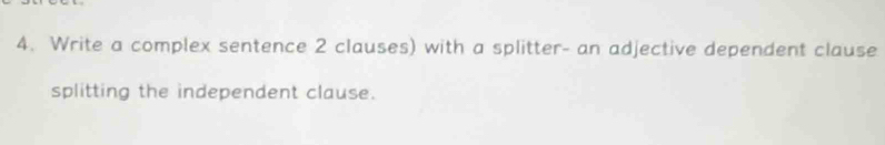 Write a complex sentence 2 clauses) with a splitter- an adjective dependent clause 
splitting the independent clause.