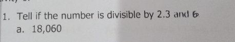 Tell if the number is divisible by 2.3 and 6
a. 18,060