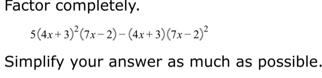 Factor completely.
5(4x+3)^2(7x-2)-(4x+3)(7x-2)^2
Simplify your answer as much as possible.