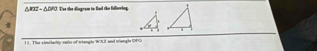 △ WXZsim △ DFO Use the diagram to find the following.
 
l1. The similarity ratio of triangle WXZ and triangle DFG