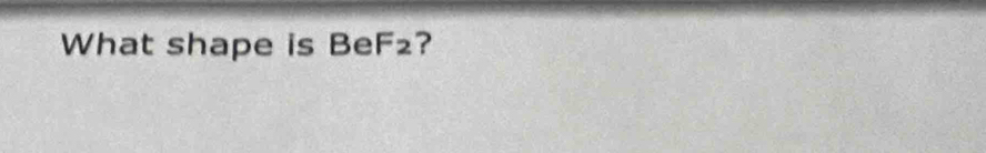 What shape is Be F_2 ?