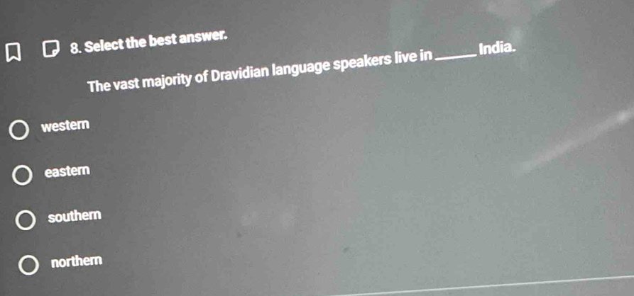 Select the best answer.
The vast majority of Dravidian language speakers live in _India.
western
eastern
southern
northern