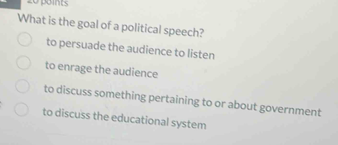 What is the goal of a political speech?
to persuade the audience to listen
to enrage the audience
to discuss something pertaining to or about government
to discuss the educational system