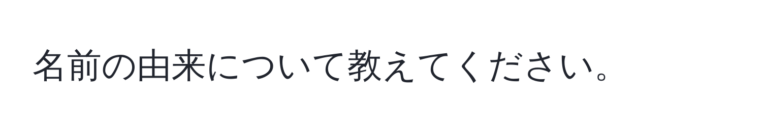 名前の由来について教えてください。