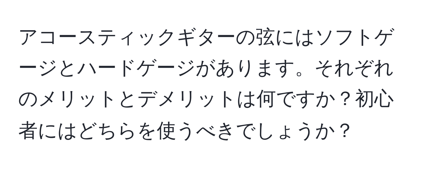 アコースティックギターの弦にはソフトゲージとハードゲージがあります。それぞれのメリットとデメリットは何ですか？初心者にはどちらを使うべきでしょうか？