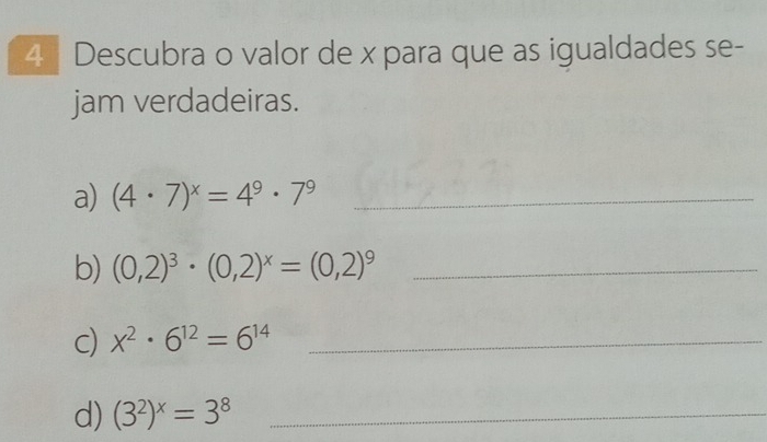 Descubra o valor de x para que as igualdades se- 
jam verdadeiras. 
a) (4· 7)^x=4^9· 7^9 _ 
b) (0,2)^3· (0,2)^x=(0,2)^9 _ 
c) x^2· 6^(12)=6^(14) _ 
d) (3^2)^x=3^8 _