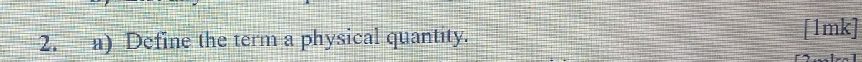 Define the term a physical quantity. 
[1mk]