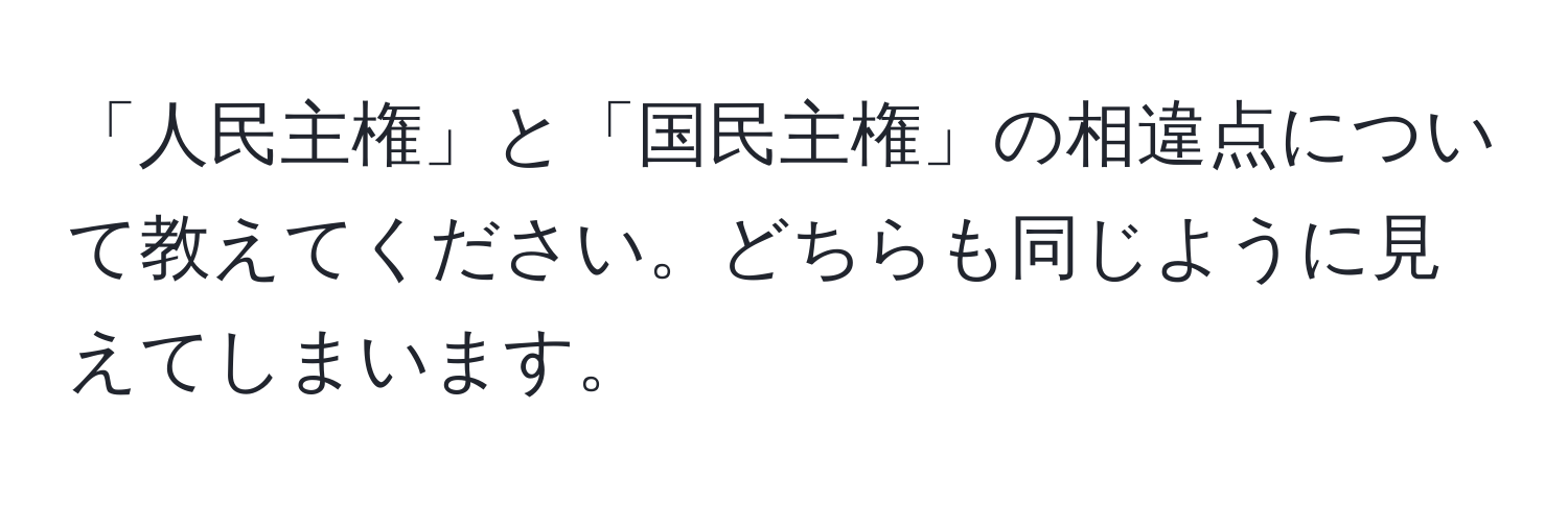 「人民主権」と「国民主権」の相違点について教えてください。どちらも同じように見えてしまいます。