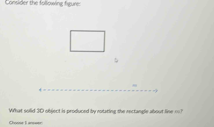 Consider the following figure: 
What solid 3D object is produced by rotating the rectangle about line m? 
Choose 1 anower: