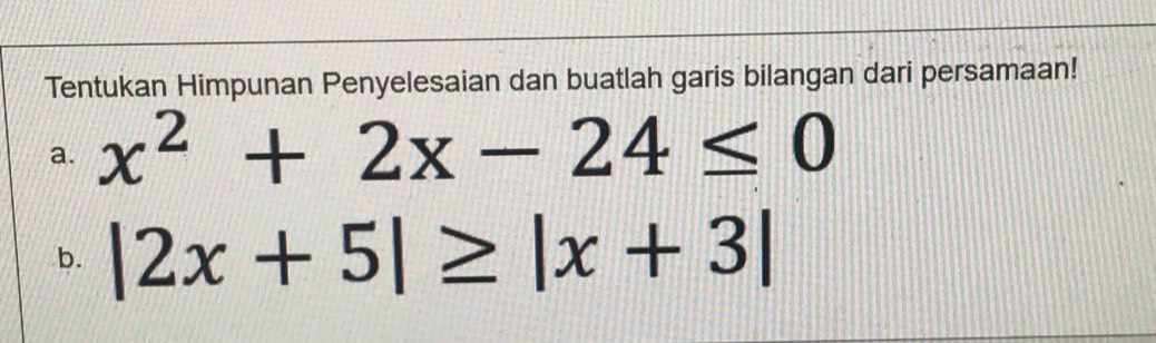 Tentukan Himpunan Penyelesaian dan buatlah garis bilangan dari persamaan! 
a. x^2+2x-24≤ 0
b. |2x+5|≥ |x+3|