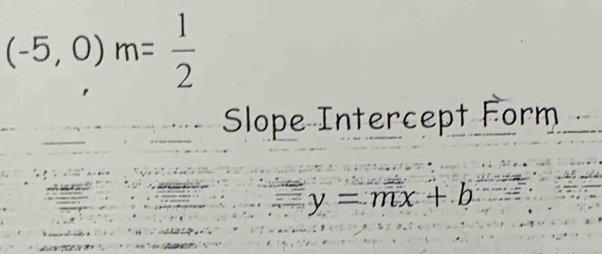 (-5,0)m= 1/2 
Slope Intercept Form
y=mx+b