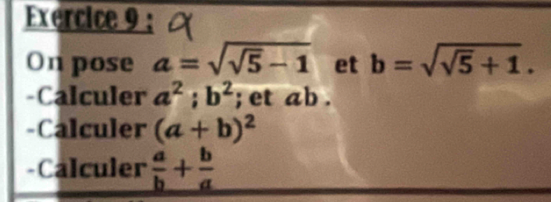 On pose a=sqrt(sqrt 5)-1 et b=sqrt(sqrt 5)+1. 
-Calculer a^2; b^2; et ab. 
-Calculer (a+b)^2
-Calculer  a/b + b/a 