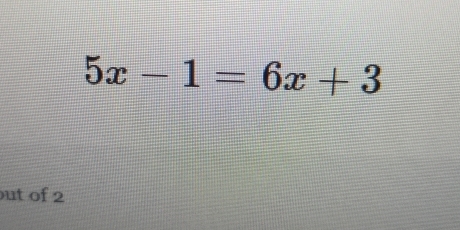 5x-1=6x+3
ut of 2