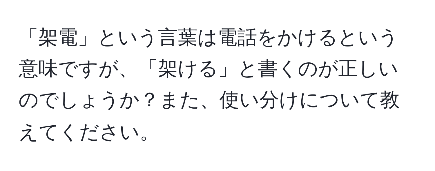 「架電」という言葉は電話をかけるという意味ですが、「架ける」と書くのが正しいのでしょうか？また、使い分けについて教えてください。