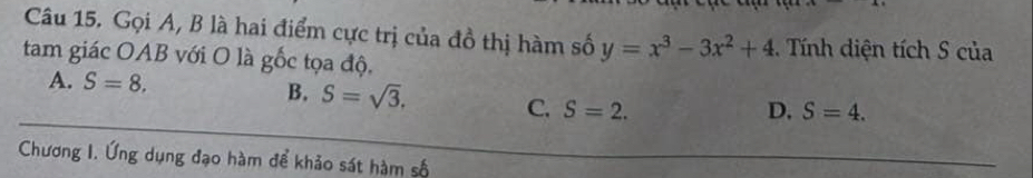 Gọi A, B là hai điểm cực trị của đồ thị hàm số y=x^3-3x^2+4. Tính diện tích S của
tam giác OAB với O là gốc tọa độ,
A. S=8. D. S=4.
B. S=sqrt(3). C. S=2. 
Chương I. Ứng dụng đạo hàm để khảo sát hàm số