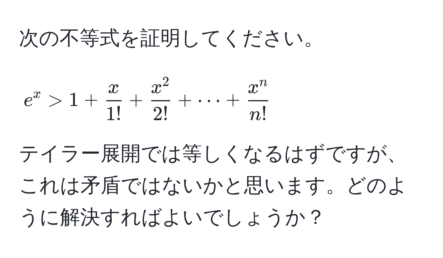 次の不等式を証明してください。  
$$e^(x > 1 + fracx)1! + fracx^22! + ·s + fracx^nn!$$  
テイラー展開では等しくなるはずですが、これは矛盾ではないかと思います。どのように解決すればよいでしょうか？