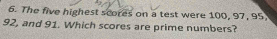 The five highest scores on a test were 100, 97, 95,
92, and 91. Which scores are prime numbers?