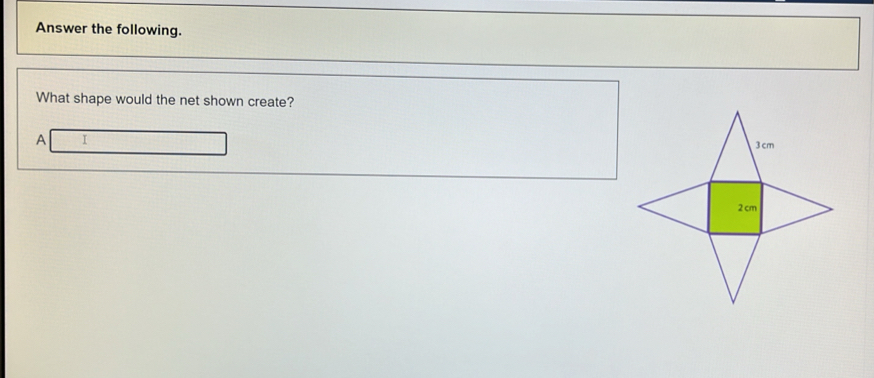 Answer the following.
What shape would the net shown create?
A I