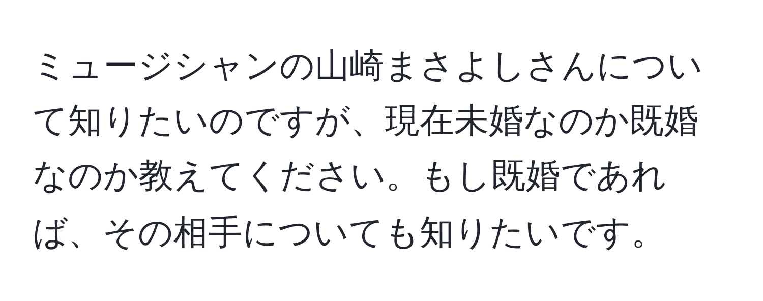 ミュージシャンの山崎まさよしさんについて知りたいのですが、現在未婚なのか既婚なのか教えてください。もし既婚であれば、その相手についても知りたいです。