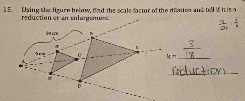 Using the figure below, find the scale factor of the dilation and tell if it is a
reduction or an enlargement.
_ k=
_