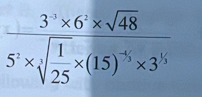 frac 3^5* 6^5* sqrt(48)5^5* sqrt(frac 1)25* (15)^-5* 3^3