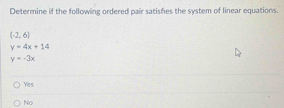 Determine if the following ordered pair satisfes the system of linear equations.
(-2,6)
y=4x+14
y=-3x
Yes
No