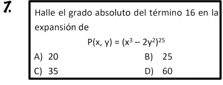 Halle el grado absoluto del término 16 en la
expansión de
P(x,y)=(x^3-2y^2)^25
A) 20 B) 25
C) 35 D) 60