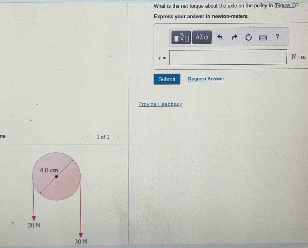 What is the net torque about the axle on the pulley in (Eigure 1)? 
Express your answer in newton-meters. 
sqrt(□ ) AΣφ ?
T=
N · m
Submit Request Answer 
Provide Feedback 
re 1 of 1