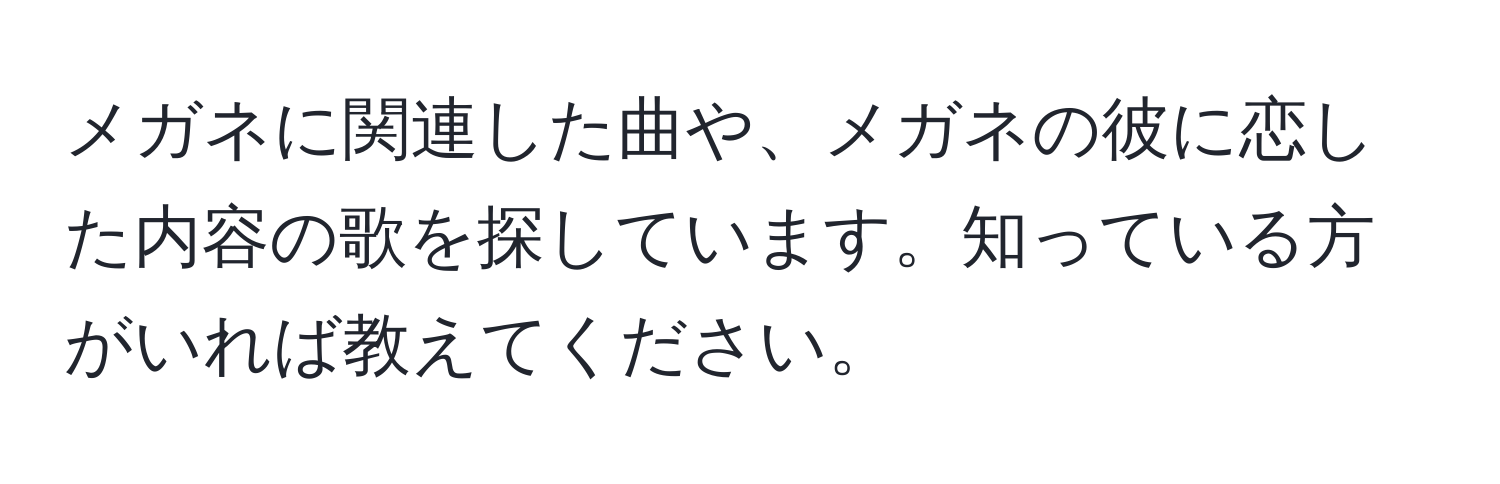 メガネに関連した曲や、メガネの彼に恋した内容の歌を探しています。知っている方がいれば教えてください。