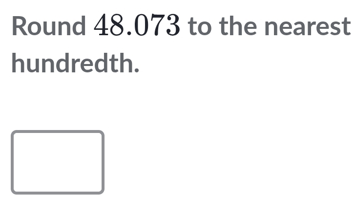 Round 48.073 to the nearest 
hundredth.