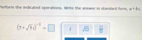 Perform the indicated operations. Write the answer in standand form, a+bi.
(7+sqrt(5)i)^-1=□ i sqrt(□ )  □ /□  