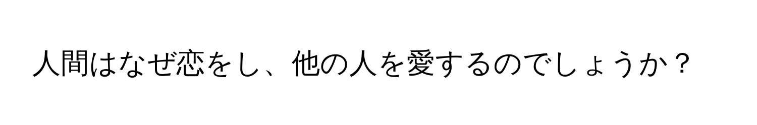 人間はなぜ恋をし、他の人を愛するのでしょうか？