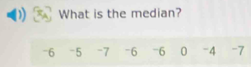 What is the median?
-6 -5 -7 -6 -6 0 -4 -7