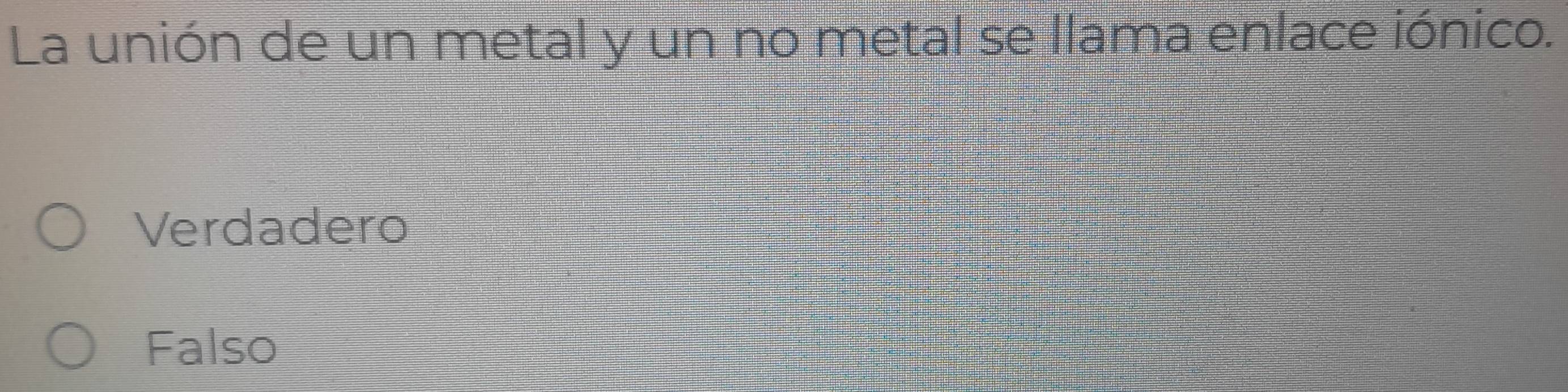 La unión de un metal y un no metal se llama enlace iónico.
Verdadero
Falso