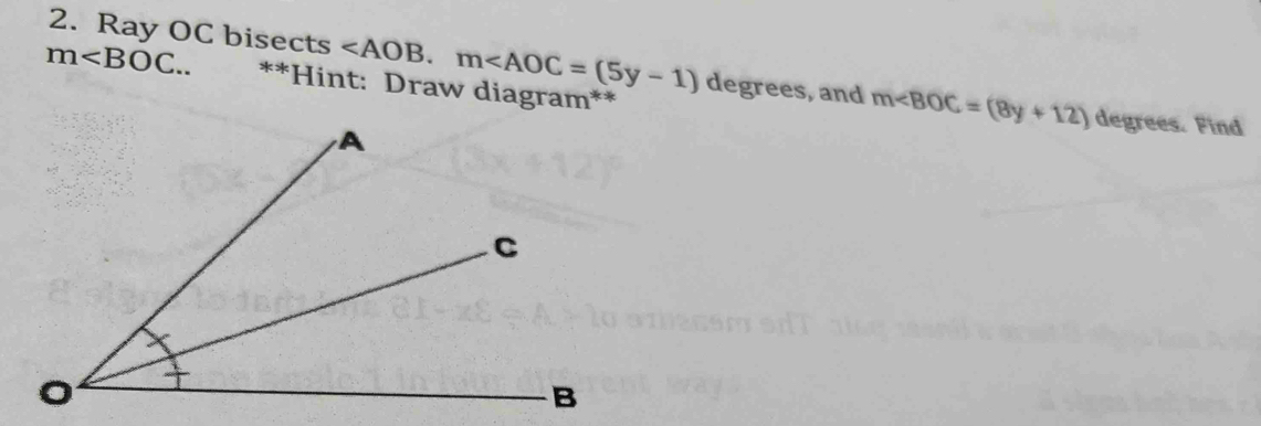 Ray OC bisects . m degrees, and m∠ BOC=(8y+12)
m . **Hint: Draw diagram** degrees. Find