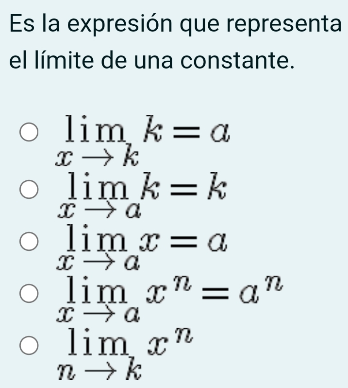 Es la expresión que representa
el límite de una constante.
limlimits _xto kk=a
limlimits _xto ak=k
limlimits _xto ax=a
limlimits _xto ax^n=a^n
limlimits _nto kx^n