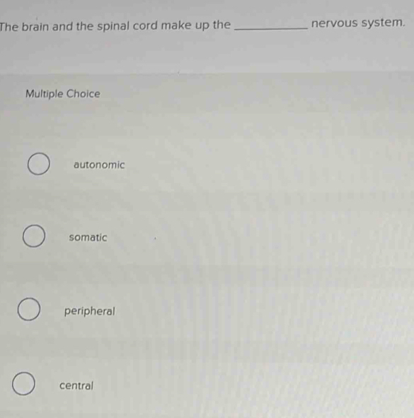 The brain and the spinal cord make up the _nervous system.
Multiple Choice
autonomic
somatic
peripheral
central