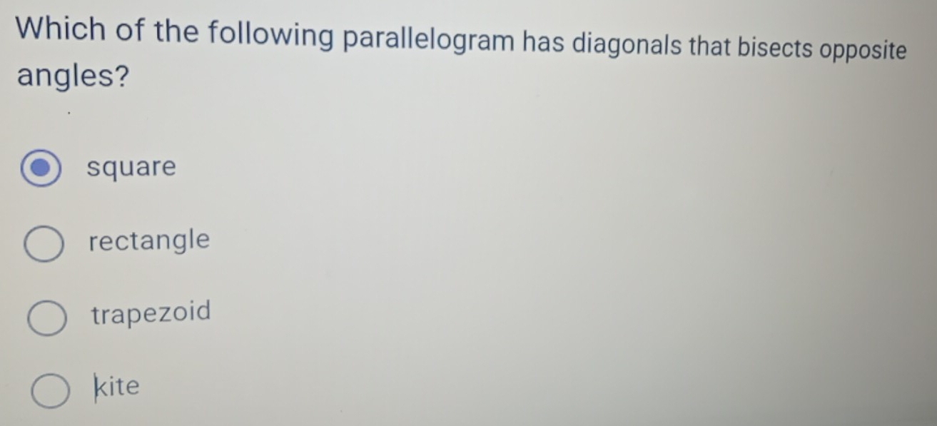 Which of the following parallelogram has diagonals that bisects opposite
angles?
square
rectangle
trapezoid
kite