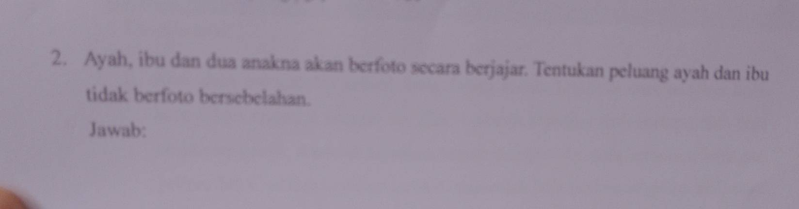 Ayah, ibu dan dua anakna akan berfoto secara berjajar. Tentukan peluang ayah dan ibu 
tidak berfoto bersebelahan. 
Jawab: