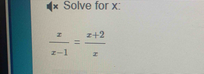 Solve for x :
 x/x-1 = (x+2)/x 