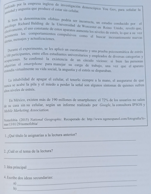 realizado por la empresa inglesa de investigación dem 
an 
p 
ef 
in 
ale 
a 1 
oc 
d 
ex 
nun 
alt 
n 
de y 
M 
Noo- 
mas 
l. 
_ 
2. ¿Cuál es el tema de la lectura? 
3. Idea principal 
_ 
4. Escribe dos ideas secundarias: 
a) 
_ 
b) 
_