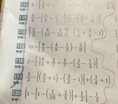 2-[ 1/2 + 1/3 - 1/4 +·s +(1- 3/4 )]
15  5/4 -  5/6 + 2/3 -[ 5/6 -( 2/3 - 1/6 )]
[ 2/3 -( 8/15 - 6/15 )]-( 1/2 + 3/4 -1)
1 10+[ 8/3 -( 4/9 - 1/3 )- 2/9 ]
116 2-[ 13/14 + 2/7 + 1/7 -( 3/2 - 1/2 )]
 5/2 -[( 3/2 +1)-( 3/2 -1)]+( 3/4 +1)
120  1-[1-( 1/10 + 2/5 )]+ 1/2  - 1/2 