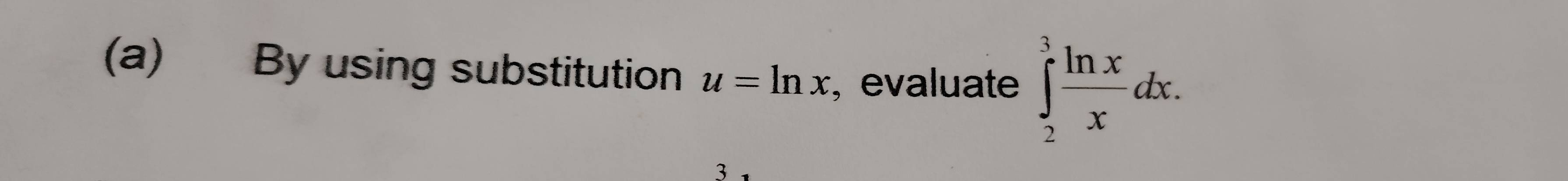 By using substitution u=ln x , evaluate ∈tlimits _2^(3frac ln x)xdx. 
3